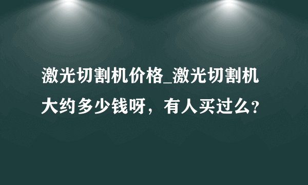 激光切割机价格_激光切割机大约多少钱呀，有人买过么？