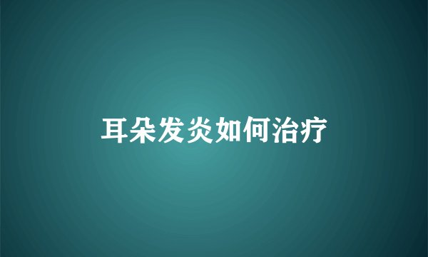耳朵发炎如何治疗