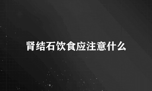 肾结石饮食应注意什么