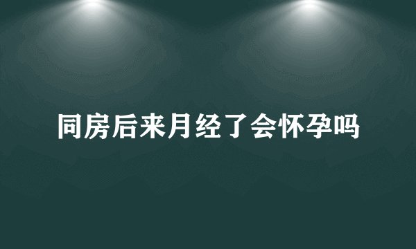 同房后来月经了会怀孕吗