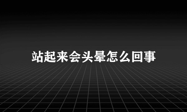 站起来会头晕怎么回事