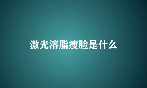 激光溶脂瘦脸是什么