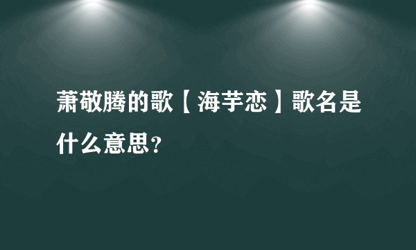 萧敬腾的歌【海芋恋】歌名是什么意思？