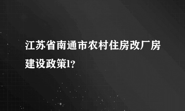 江苏省南通市农村住房改厂房建设政策l？