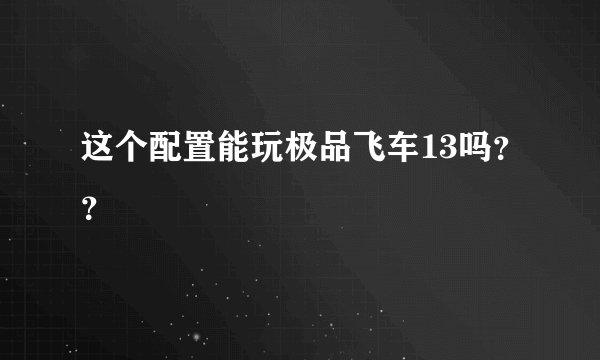 这个配置能玩极品飞车13吗？？