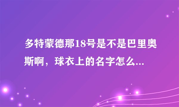 多特蒙德那18号是不是巴里奥斯啊，球衣上的名字怎么不太像啊？