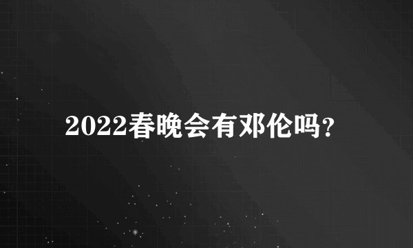 2022春晚会有邓伦吗？