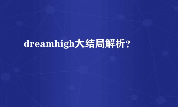 dreamhigh大结局解析？