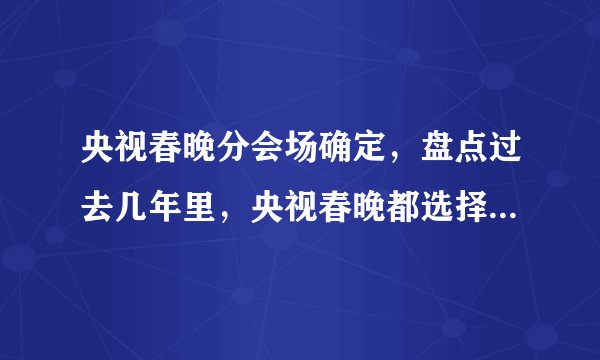 央视春晚分会场确定，盘点过去几年里，央视春晚都选择了哪些城市开设分会场？