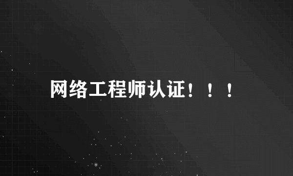 网络工程师认证！！！