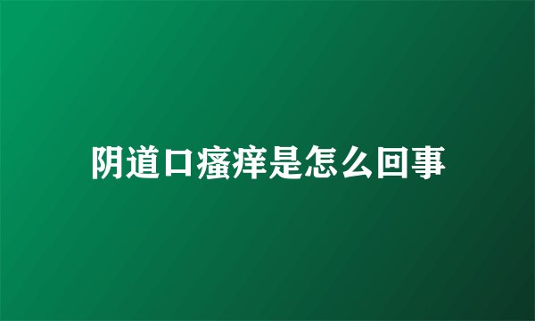 阴道口瘙痒是怎么回事