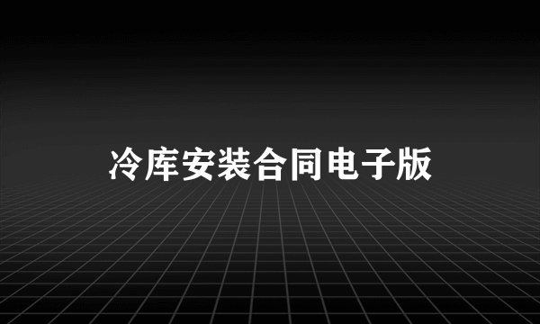 冷库安装合同电子版