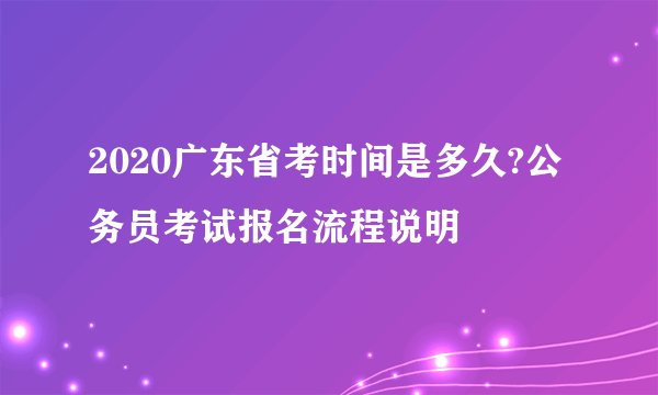 2020广东省考时间是多久?公务员考试报名流程说明