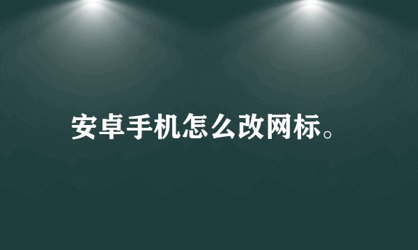 安卓手机怎么改网标。