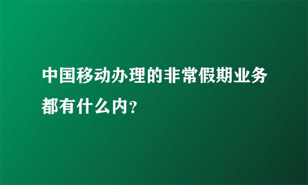 中国移动办理的非常假期业务都有什么内？