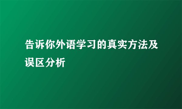 告诉你外语学习的真实方法及误区分析