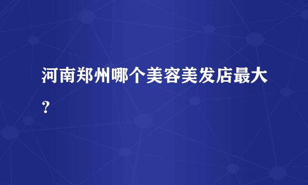 河南郑州哪个美容美发店最大？