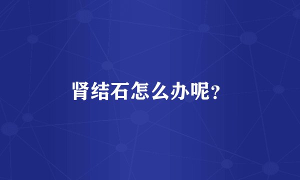 肾结石怎么办呢？