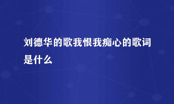 刘德华的歌我恨我痴心的歌词是什么