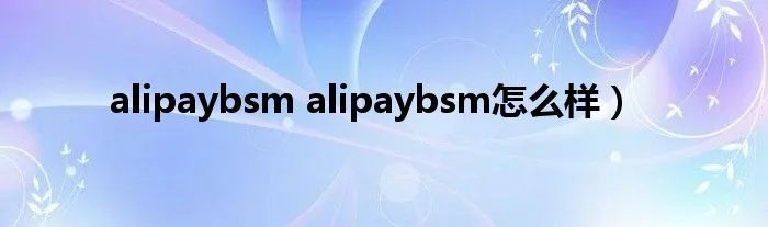 alipaybsm alipaybsm怎么样）