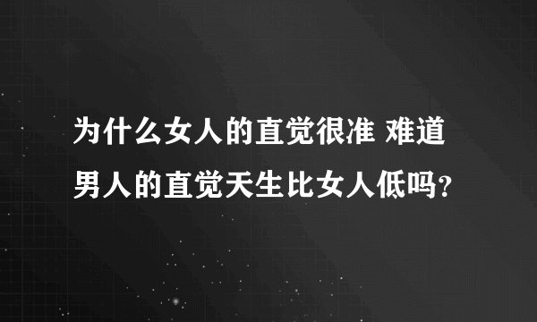 为什么女人的直觉很准 难道男人的直觉天生比女人低吗？