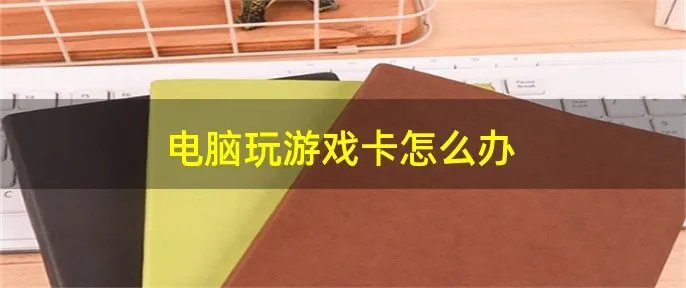 电脑玩游戏卡怎么办