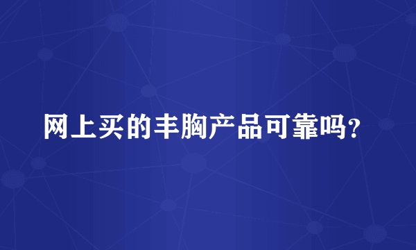 网上买的丰胸产品可靠吗？