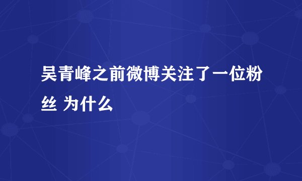 吴青峰之前微博关注了一位粉丝 为什么