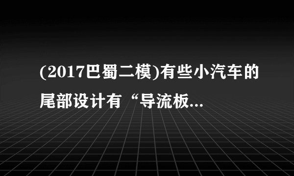 (2017巴蜀二模)有些小汽车的尾部设计有“导流板”(形状是上平下凸,如图所示),高速行驶时,气流对导流板上表面的压强________(选填“大于”、“等于”或“小于”)对导流板下表面的压强,这样________(选填“增大”或“减小”)地面对汽车轮胎的摩擦力,从而使汽车的行驶更加平稳. 第8题图