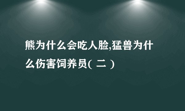 熊为什么会吃人脸,猛兽为什么伤害饲养员( 二 )