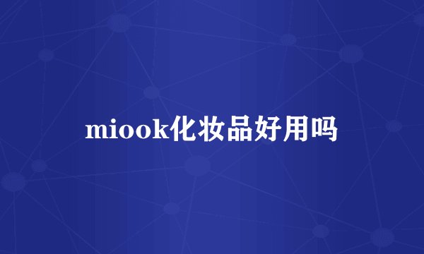 miook化妆品好用吗