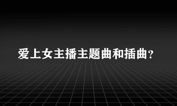 爱上女主播主题曲和插曲？