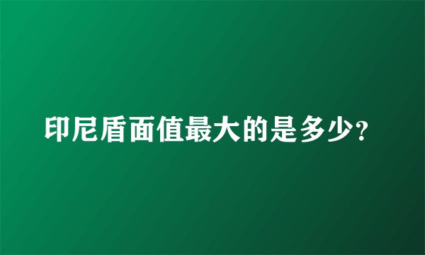 印尼盾面值最大的是多少？