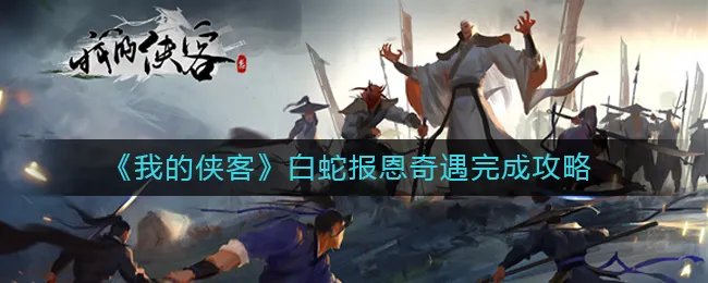 《我的侠客》白蛇报恩奇遇完成攻略