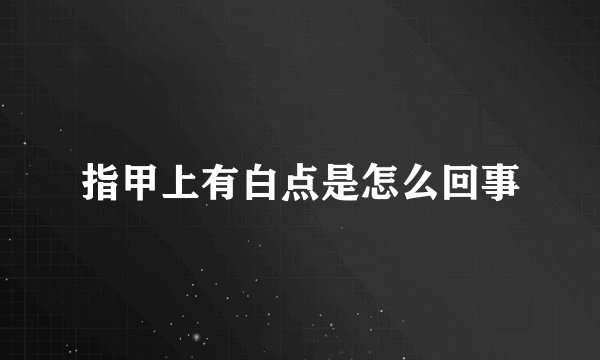 指甲上有白点是怎么回事