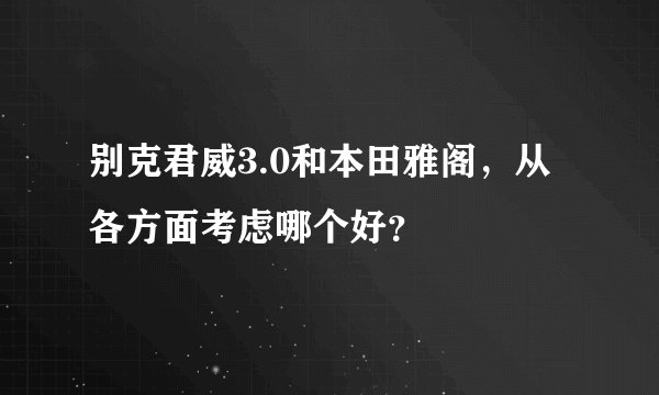 别克君威3.0和本田雅阁，从各方面考虑哪个好？