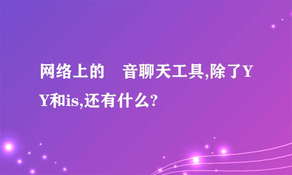 网络上的語音聊天工具,除了YY和is,还有什么?
