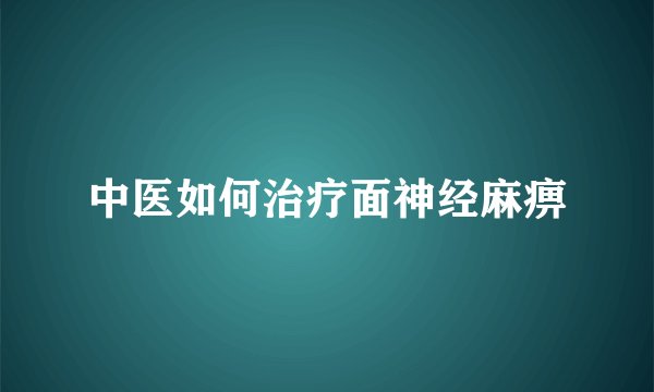 中医如何治疗面神经麻痹
