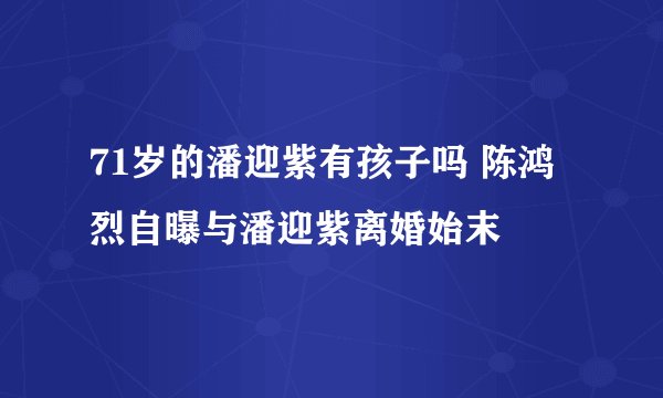 71岁的潘迎紫有孩子吗 陈鸿烈自曝与潘迎紫离婚始末