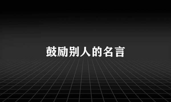 鼓励别人的名言