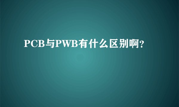 PCB与PWB有什么区别啊？