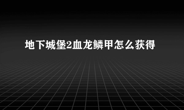 地下城堡2血龙鳞甲怎么获得