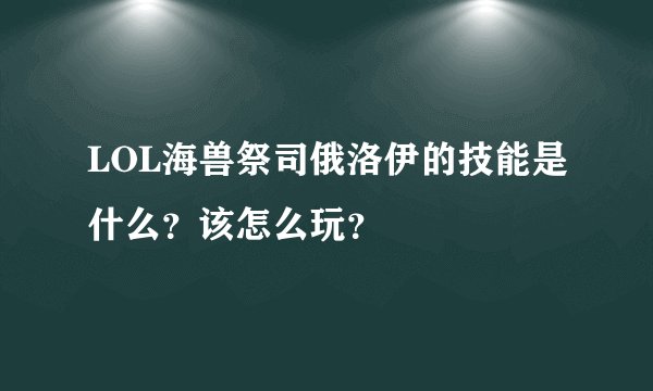 LOL海兽祭司俄洛伊的技能是什么？该怎么玩？