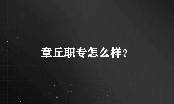 章丘职专怎么样？