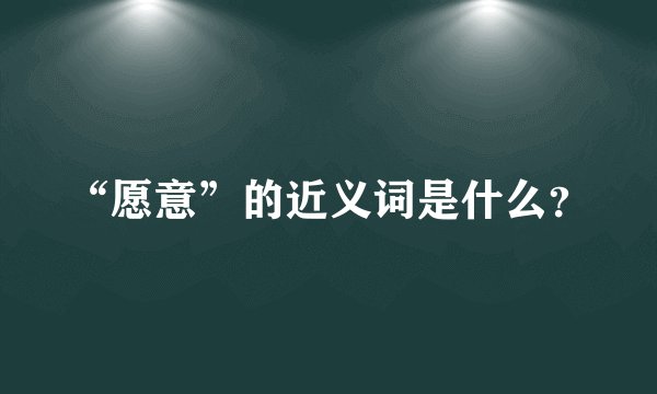 “愿意”的近义词是什么？