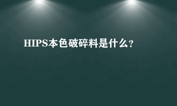 HIPS本色破碎料是什么？