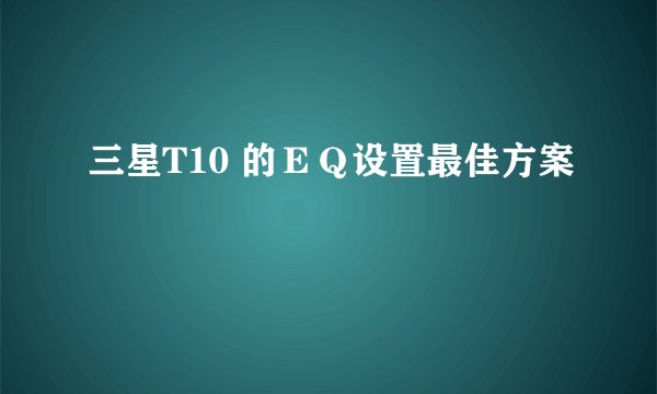 三星T10 的ＥＱ设置最佳方案