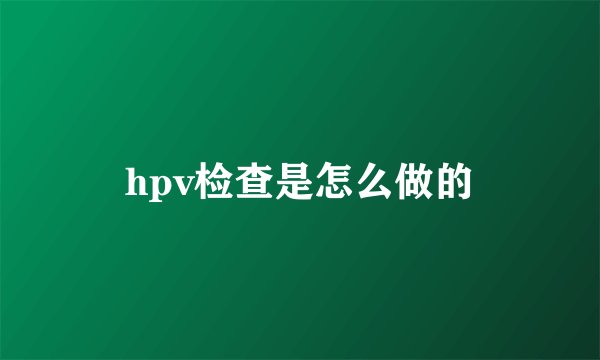 hpv检查是怎么做的