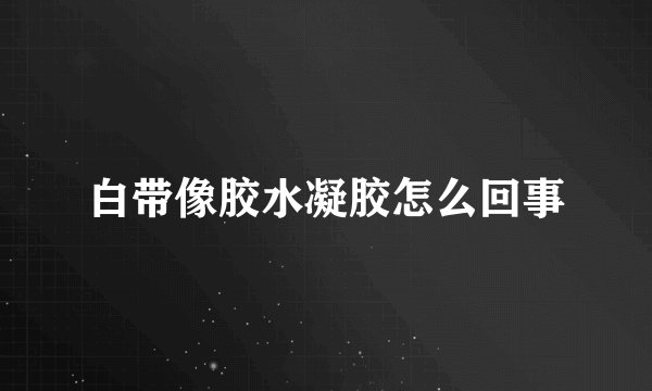 白带像胶水凝胶怎么回事