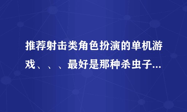 推荐射击类角色扮演的单机游戏、、、最好是那种杀虫子，杀异形的。谢。。最好是1G左右的。